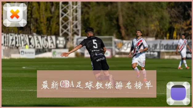 最新CBA足球教练排名榜单