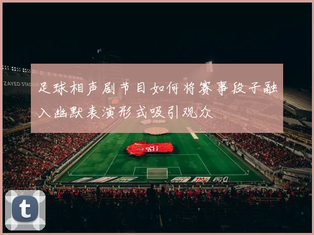 足球相声剧节目如何将赛事段子融入幽默表演形式吸引观众