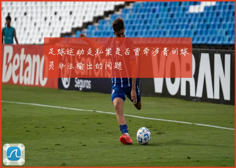 足球运动走私案是否曾牵涉青训球员非法输出的问题