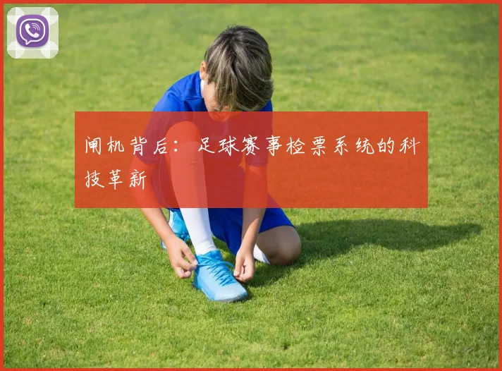 闸机背后：足球赛事检票系统的科技革新