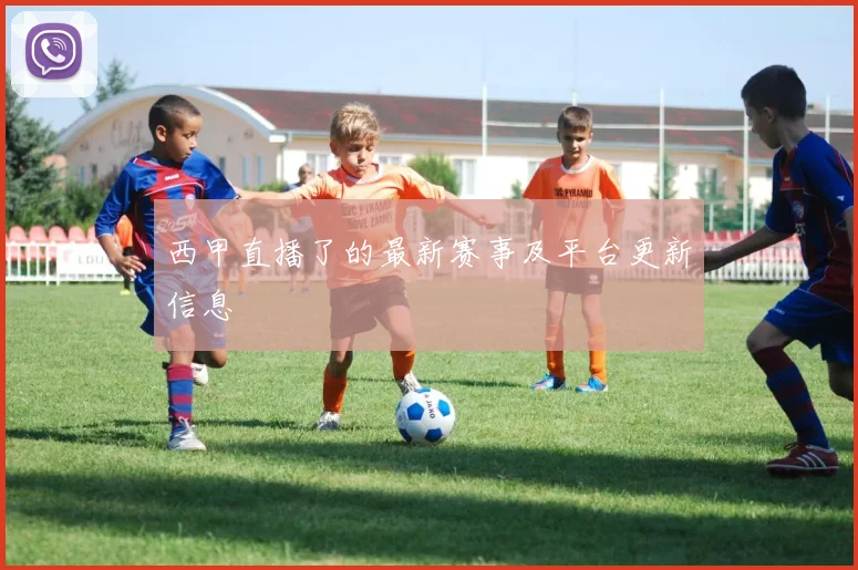 西甲直播了的最新赛事及平台更新信息