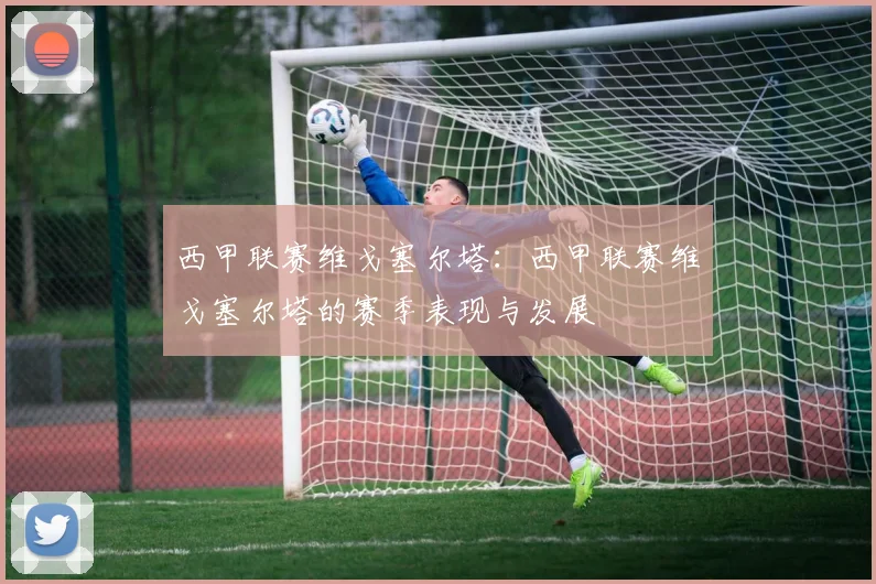 西甲联赛维戈塞尔塔：西甲联赛维戈塞尔塔的赛季表现与发展
